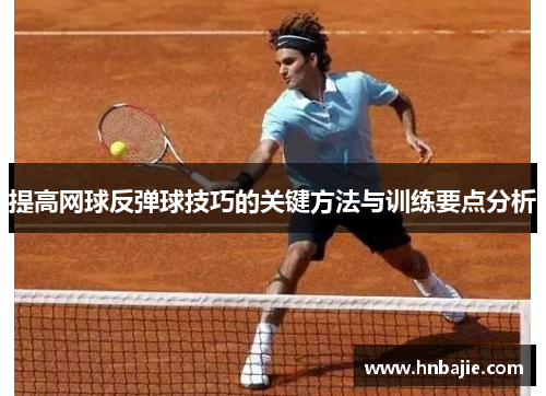 提高网球反弹球技巧的关键方法与训练要点分析
