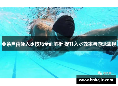 业余自由泳入水技巧全面解析 提升入水效率与游泳表现
