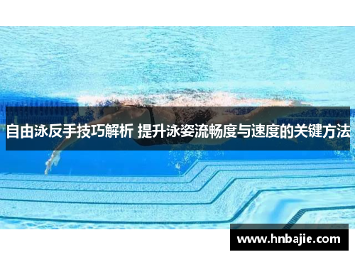 自由泳反手技巧解析 提升泳姿流畅度与速度的关键方法