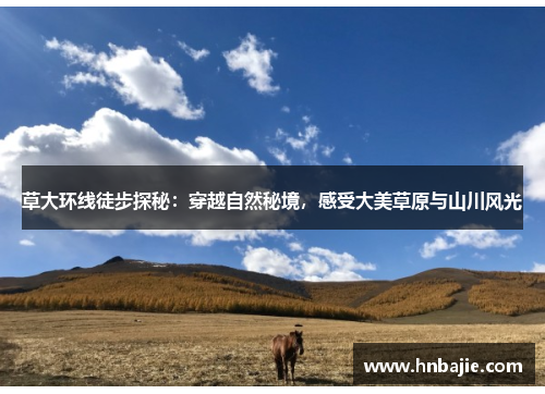 草大环线徒步探秘：穿越自然秘境，感受大美草原与山川风光