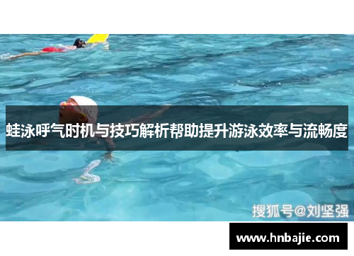 蛙泳呼气时机与技巧解析帮助提升游泳效率与流畅度