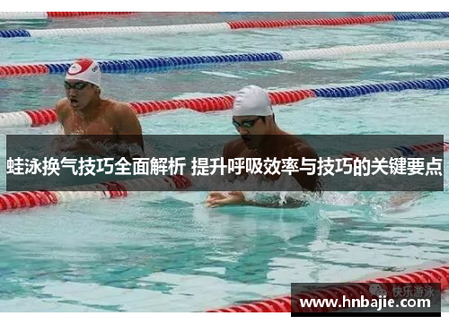 蛙泳换气技巧全面解析 提升呼吸效率与技巧的关键要点