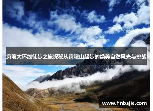 贡嘎大环线徒步之旅探秘从贡嘎山起步的绝美自然风光与挑战