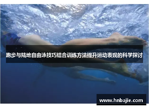 跑步与陆地自由泳技巧结合训练方法提升运动表现的科学探讨