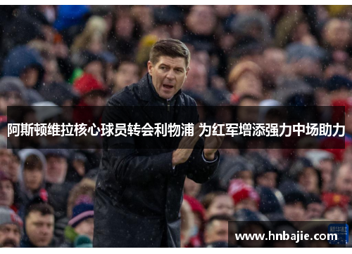 阿斯顿维拉核心球员转会利物浦 为红军增添强力中场助力