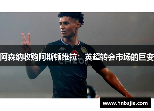 阿森纳收购阿斯顿维拉：英超转会市场的巨变