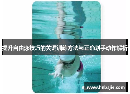 提升自由泳技巧的关键训练方法与正确划手动作解析