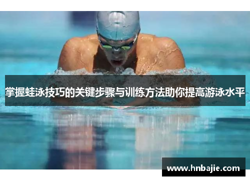 掌握蛙泳技巧的关键步骤与训练方法助你提高游泳水平