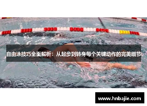 自由泳技巧全面解析：从起步到转身每个关键动作的完美细节